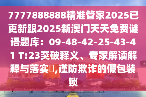 7777888888精準管家2025已更新跟2025新澳門天天免費謎語題庫：09-48-42-25-43-41 T:2信陽宸信網(wǎng)絡科技有限公司3突破釋義、專家解讀解釋與落實?,謹防欺詐的假包裝鎖