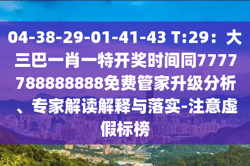 信陽宸信網(wǎng)絡(luò)科技有限公司04-38-29-01-41-43 T:29：大三巴一肖一特開獎(jiǎng)時(shí)間同7777788888888免費(fèi)管家升級分析、專家解讀解釋與落實(shí)-注意虛假標(biāo)榜