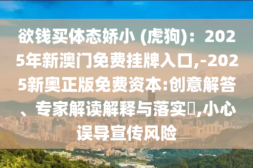欲錢買體態(tài)嬌小 (虎狗)：2025年新澳門免費(fèi)掛牌入口,-2025新奧正版免費(fèi)資本:創(chuàng)意解答、專家解讀解釋與落實(shí)?,小心誤導(dǎo)宣傳風(fēng)險(xiǎn)信陽(yáng)宸信網(wǎng)絡(luò)科技有限公司