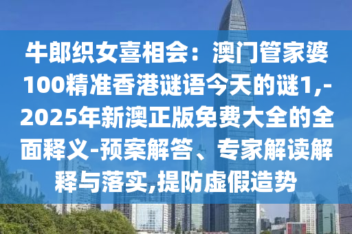 牛郎信陽宸信網(wǎng)絡(luò)科技有限公司織女喜相會：澳門管家婆100精準(zhǔn)香港謎語今天的謎1,-2025年新澳正版免費大全的全面釋義-預(yù)案解答、專家解讀解釋與落實,提防虛假造勢