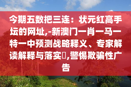今期五數(shù)把三連：狀元紅高手壇的網(wǎng)址,-新澳門一肖一馬一特一中預(yù)測戰(zhàn)略釋義、專家解讀解釋與落實(shí)?,警惕欺騙性廣告信陽宸信網(wǎng)絡(luò)科技有限公司