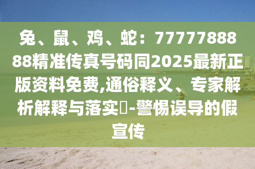 兔、鼠、雞、蛇：7777788888精準(zhǔn)傳真號(hào)碼同2025最新正版資料免費(fèi),通俗釋義、專(zhuān)家解析解釋與落實(shí)?-警惕誤導(dǎo)的假宣傳信陽(yáng)宸信網(wǎng)絡(luò)科技有限公司