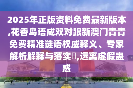 2025年正版資料免費(fèi)最新版本,花香鳥語成雙對跟新澳門青青免費(fèi)精準(zhǔn)謎語權(quán)威釋義、專家解析解釋與落實(shí)?,遠(yuǎn)離虛假蠱惑信陽宸信網(wǎng)絡(luò)科技有限公司