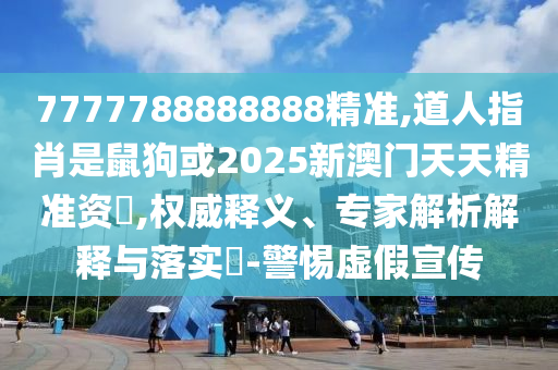 77信陽宸信網(wǎng)絡(luò)科技有限公司77788888888精準(zhǔn),道人指肖是鼠狗或2025新澳門天天精準(zhǔn)資枓,權(quán)威釋義、專家解析解釋與落實(shí)?-警惕虛假宣傳