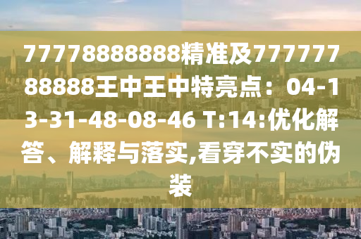 7777信陽宸信網(wǎng)絡(luò)科技有限公司8888888精準(zhǔn)及77777788888王中王中特亮點：04-13-31-48-08-46 T:14:優(yōu)化解答、解釋與落實,看穿不實的偽裝