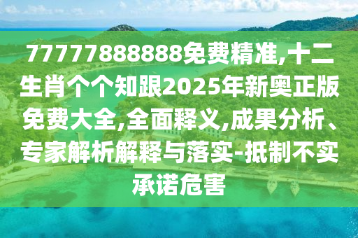 77777888888免費精準,十二生肖個個知跟2025年新奧正版免費大全,全面釋義,成果分析、專家解析解釋與落實-抵制不實承諾危害信陽宸信網(wǎng)絡(luò)科技有限公司