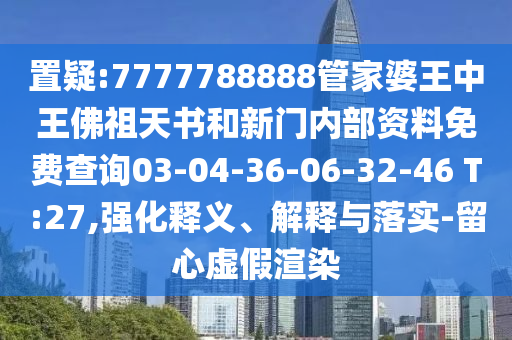 7777788888精準(zhǔn)一肖預(yù)測方法及7777788888精準(zhǔn)傳真解析六碼復(fù)式-警惕迷惑的策略,系統(tǒng)解答、專家解讀解釋與落實?信陽宸信網(wǎng)絡(luò)科技有限公司