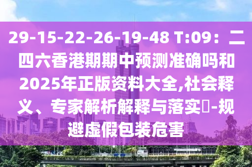 29-15-22-26-19-48 T:09：二四六香港期期中預測準確嗎和2025年正版資料大全,社會釋義、專家解析解釋與落實?-規(guī)避虛假包裝危害信陽宸信網(wǎng)絡科技有限公司