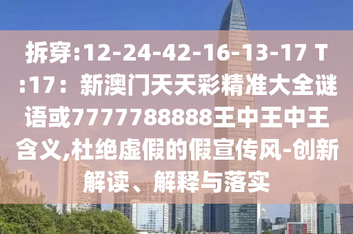 拆穿:12-24-42-16-13-17 T:17：新澳門天天彩精準(zhǔn)大信陽(yáng)宸信網(wǎng)絡(luò)科技有限公司全謎語(yǔ)或7777788888王中王中王含義,杜絕虛假的假宣傳風(fēng)-創(chuàng)新解讀、解釋與落實(shí)