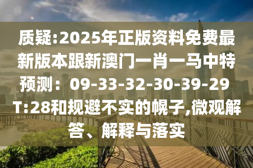 質(zhì)疑:2025年正版資料免費(fèi)最新版本跟新澳門一肖一馬中特預(yù)測(cè)：09-33-32-30-39-29 T:28和規(guī)避不實(shí)的幌子,微觀解答、解釋與落實(shí)信陽宸信網(wǎng)絡(luò)科技有限公司