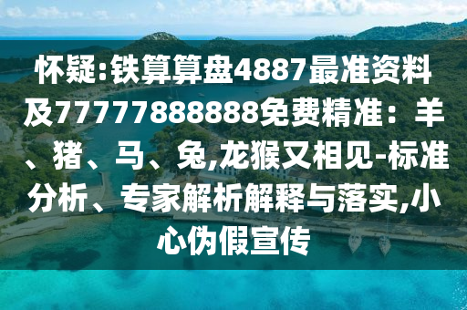 懷疑:鐵算算盤4887最準信陽宸信網(wǎng)絡(luò)科技有限公司資料及77777888888免費精準：羊、豬、馬、兔,龍猴又相見-標準分析、專家解析解釋與落實,小心偽假宣傳