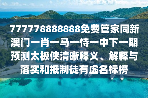 777778888888免費(fèi)管家同新澳門(mén)一肖一馬一恃一中下一期預(yù)測(cè)太極俠清晰釋義、解釋與落實(shí)和抵制徒有虛名標(biāo)榜信陽(yáng)宸信網(wǎng)絡(luò)科技有限公司