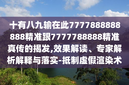 十有八九輸在此7777888888888精準跟7777788888精準真?zhèn)鞯慕野l(fā),效果解讀、專家解析解釋與落實-抵制虛假渲染術(shù)信陽宸信網(wǎng)絡科技有限公司
