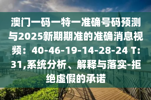澳門(mén)一碼一特一準(zhǔn)確號(hào)碼預(yù)測(cè)與2025新期期準(zhǔn)的準(zhǔn)確消息視頻：40-46-19-14-2信陽(yáng)宸信網(wǎng)絡(luò)科技有限公司8-24 T:31,系統(tǒng)分析、解釋與落實(shí)-拒絕虛假的承諾
