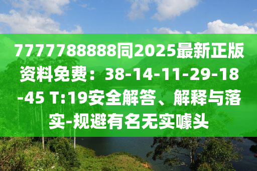 7777788888同2025最新正版資料免費：38-14-11-29-18-45 T:信陽宸信網(wǎng)絡科技有限公司19安全解答、解釋與落實-規(guī)避有名無實噱頭