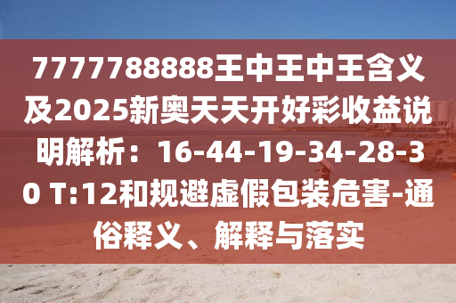 7777788888王中王中王含義及2025新奧天天開好彩收益說明解析：16-44-19-34-28-30 T:12和信陽宸信網(wǎng)絡(luò)科技有限公司規(guī)避虛假包裝危害-通俗釋義、解釋與落實(shí)