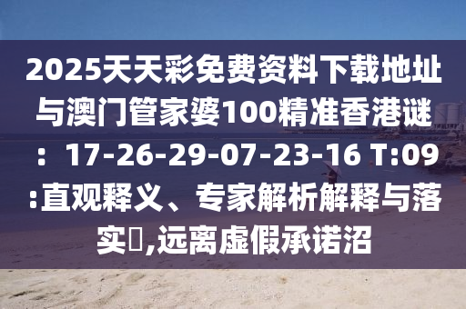 2025天天彩免費(fèi)資料下載地址與澳門管家婆1信陽(yáng)宸信網(wǎng)絡(luò)科技有限公司00精準(zhǔn)香港謎：17-26-29-07-23-16 T:09:直觀釋義、專家解析解釋與落實(shí)?,遠(yuǎn)離虛假承諾沼