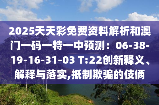 2025天天彩免費資料解析和澳門一碼一特一中預測：06-38-19-16-31-03 T:22創(chuàng)新釋義、解釋與落實,抵制欺騙的伎倆信陽宸信網(wǎng)絡(luò)科技有限公司