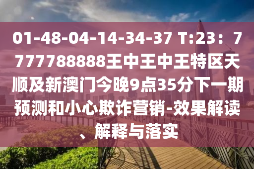 01-48-04-14-34-37 T:23：7777788888王中王中王特區(qū)天順及新澳門今晚9點35分下一期預(yù)測和小心欺詐營銷-效果解讀、解釋與落實信陽宸信網(wǎng)絡(luò)科技有限公司