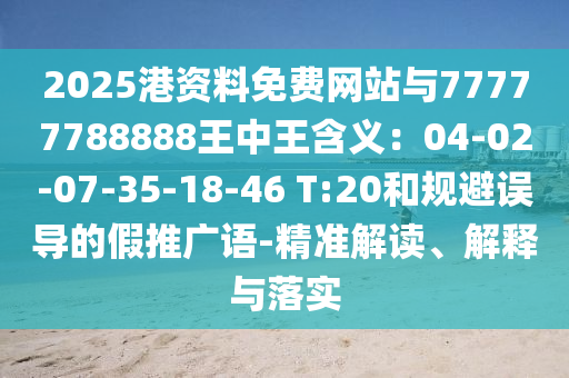 2025港資料免費(fèi)網(wǎng)站與77777788888王中王含義：04-02-07-35-18-46 T:20和規(guī)避誤導(dǎo)的假推廣語(yǔ)-精準(zhǔn)解讀、解釋與落實(shí)信陽(yáng)宸信網(wǎng)絡(luò)科技有限公司