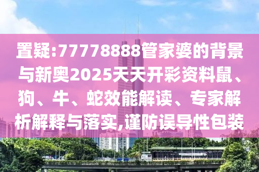 7777788888免費管家使用方法及新澳門天天精準大全謎語Ai澳彩女人味-詳盡解答、專家解析解釋與落實?,謹防欺詐的假承諾境信陽宸信網(wǎng)絡(luò)科技有限公司