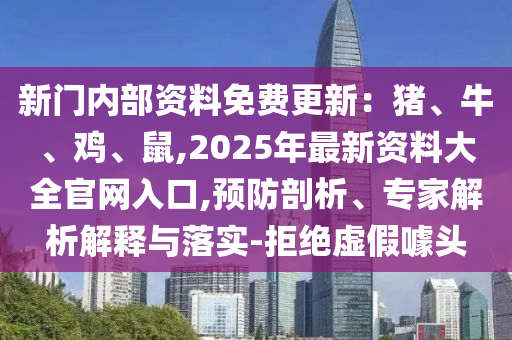 新門內(nèi)部資料免費(fèi)更新：豬、牛、雞、鼠,2025年最新資料大全官網(wǎng)入口,預(yù)防剖析、專家解析解釋與落實(shí)-拒絕虛假噱頭信陽宸信網(wǎng)絡(luò)科技有限公司
