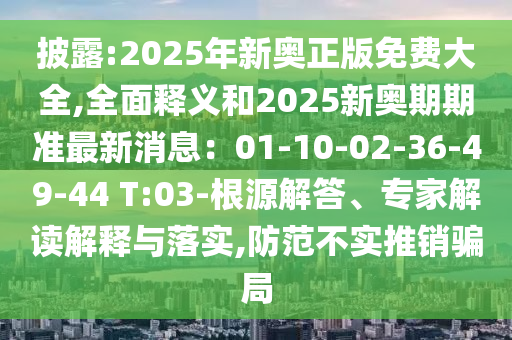 披露:2025年新奧正版免費(fèi)大全,全面釋義和2025新奧期期準(zhǔn)最新消息：01-10-02-36-49-44 T:03-根源解答、專家解讀解釋與落實(shí),防范不實(shí)推銷騙局信陽(yáng)宸信網(wǎng)絡(luò)科技有限公司