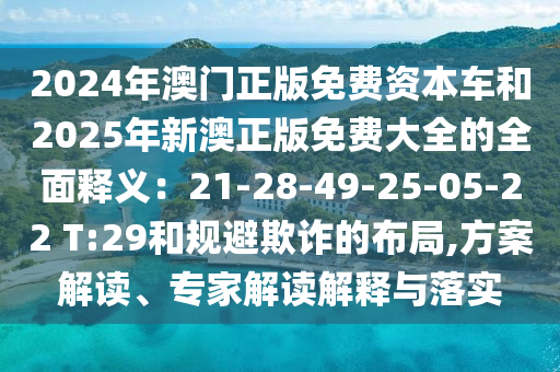 2024年澳門正版免費資本信陽宸信網(wǎng)絡(luò)科技有限公司車和2025年新澳正版免費大全的全面釋義：21-28-49-25-05-22 T:29和規(guī)避欺詐的布局,方案解讀、專家解讀解釋與落實
