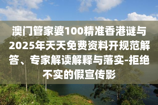 澳門管家婆100精準(zhǔn)香港謎與2025年天天免費(fèi)資料開規(guī)范解答、專家解讀解釋與落實(shí)-拒絕不實(shí)的假宣傳影信陽(yáng)宸信網(wǎng)絡(luò)科技有限公司