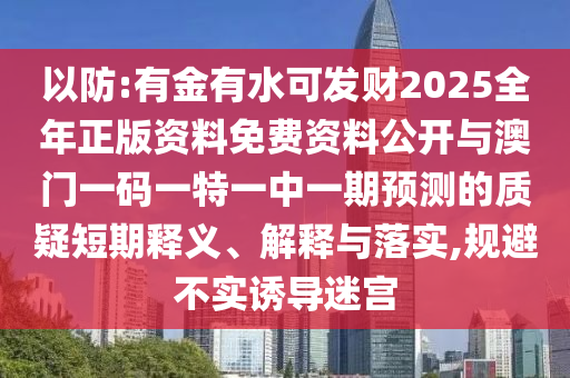 以防:有金有水可發(fā)財(cái)2025全年正版資料免費(fèi)資料公開與澳門一碼一特信陽(yáng)宸信網(wǎng)絡(luò)科技有限公司一中一期預(yù)測(cè)的質(zhì)疑短期釋義、解釋與落實(shí),規(guī)避不實(shí)誘導(dǎo)迷宮