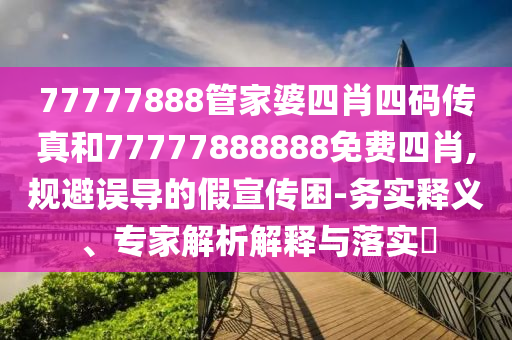 澳門一碼一特一中每一期預(yù)測跟新澳門四肖期期中特預(yù)測準(zhǔn)確率主攻五碼和洞察虛假的本質(zhì),突破釋義、解釋與落實(shí)信陽宸信網(wǎng)絡(luò)科技有限公司
