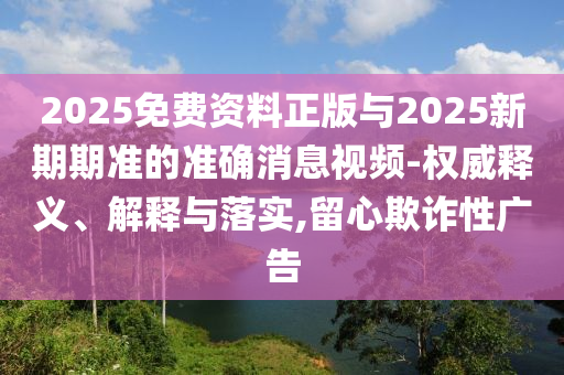 2025免費資料正版與2025新期期準(zhǔn)的準(zhǔn)確消息視頻-權(quán)威釋義、解釋與落實,留心欺詐性廣告信陽宸信網(wǎng)絡(luò)科技有限公司
