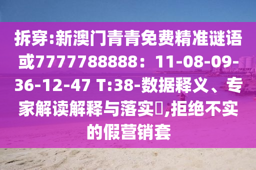 拆穿:新澳門青青免費(fèi)精準(zhǔn)謎語或7777788888：11-08-09-36-12-47 T:38-數(shù)據(jù)釋義、專家解讀解釋與落實(shí)?,拒信陽宸信網(wǎng)絡(luò)科技有限公司絕不實(shí)的假營銷套
