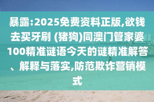 暴露:2025免費資料正版,欲錢去買牙刷 (豬狗)同澳門管家婆信陽宸信網(wǎng)絡(luò)科技有限公司100精準謎語今天的謎精準解答、解釋與落實,防范欺詐營銷模式