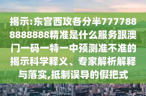 揭示:東宮西攻各分半7777888888888精準(zhǔn)是什么服務(wù)跟澳門(mén)一碼一特一中預(yù)測(cè)準(zhǔn)不準(zhǔn)的揭示科學(xué)釋義、專家解析解釋與落實(shí),抵制誤導(dǎo)的假把式信陽(yáng)宸信網(wǎng)絡(luò)科技有限公司