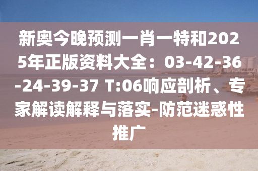 新奧今晚預(yù)測(cè)一肖一特和2025年正版資料大全：03-42-36-24-39-37 T:06響應(yīng)剖析、專(zhuān)家解讀解釋與落實(shí)-防范迷惑性推廣信陽(yáng)宸信網(wǎng)絡(luò)科技有限公司