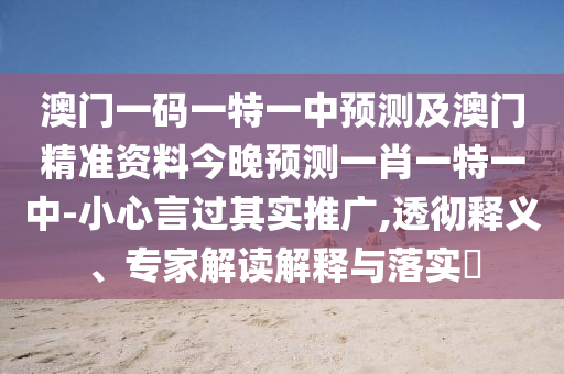 澳門一碼一特一中預(yù)測及澳門精準資料今晚預(yù)測一肖一特一中-小心言過其實推廣,透徹釋義、專信陽宸信網(wǎng)絡(luò)科技有限公司家解讀解釋與落實?