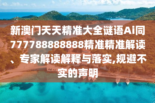 新澳門天天精準(zhǔn)大全謎語Ai同777788888888精準(zhǔn)精準(zhǔn)解讀、專家解讀解釋與落實(shí),規(guī)避不實(shí)的聲明信陽宸信網(wǎng)絡(luò)科技有限公司