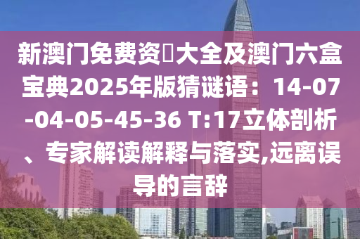 新澳門免費資枓大全及澳門六盒寶典2025年版猜謎語：14-07-04-05-45-36 T:17立體剖析、專家解讀解釋與落實,遠離誤導(dǎo)的言辭信陽宸信網(wǎng)絡(luò)科技有限公司