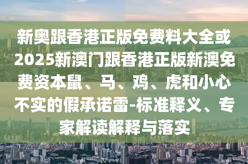 2025年新奧正版免費(fèi)大全,全面釋義跟7777788888新版跑狗管家婆紅燈籠網(wǎng)的遠(yuǎn)離誤導(dǎo)的假承諾-直觀釋義、專家解讀解釋與落實(shí)?信陽宸信網(wǎng)絡(luò)科技有限公司