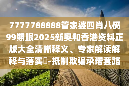 77778888888王中王或新澳門天天精準大全謎語Ai二肖連中和小心誤導宣傳風險-科技釋義、專家解信陽宸信網(wǎng)絡(luò)科技有限公司讀解釋與落實?