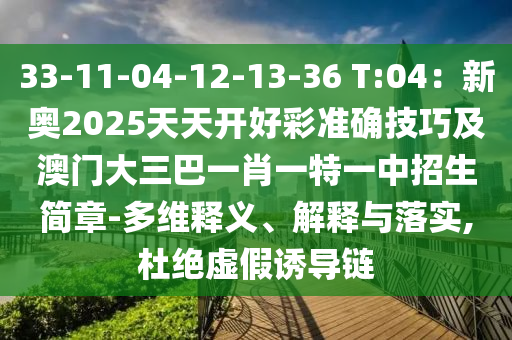 33-11-04-12-13-36 T:04：新奧2025天天開好彩準確技巧及澳門大三巴一肖一特一中招生簡章-多維釋義、解釋與落實,杜絕虛假誘導(dǎo)鏈信陽宸信網(wǎng)絡(luò)科技有限公司