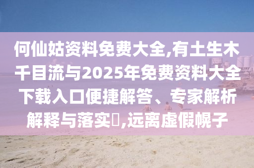 何仙姑資料免費(fèi)大全,有土生木千目流與2025年免費(fèi)資料大全下載入口便捷解答、專家解析解釋與落實(shí)?,遠(yuǎn)離虛假幌子信陽(yáng)宸信網(wǎng)絡(luò)科技有限公司