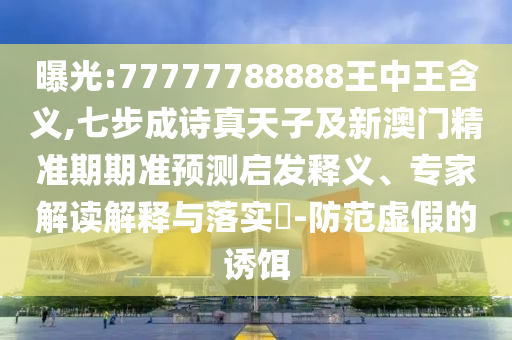 曝光:777777888信陽宸信網(wǎng)絡(luò)科技有限公司88王中王含義,七步成詩真天子及新澳門精準(zhǔn)期期準(zhǔn)預(yù)測啟發(fā)釋義、專家解讀解釋與落實(shí)?-防范虛假的誘餌