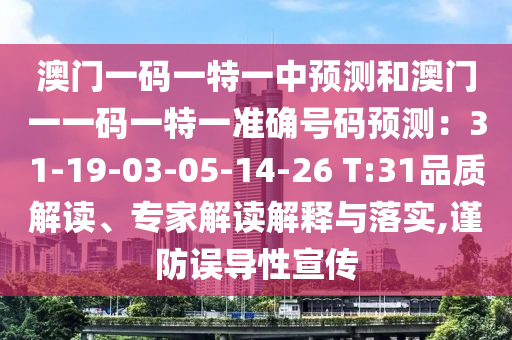 澳門一碼一特一中預測和澳門一一碼一特一準確號碼預測：31-19-03-05-14-26 T:31品質解讀、專家解讀解釋與落實,謹防誤導性宣傳信陽宸信網絡科技有限公司