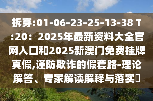 拆穿:01-06-23-25-13-38 T:20：2025年最信陽宸信網(wǎng)絡科技有限公司新資料大全官網(wǎng)入口和2025新澳門免費掛牌真假,謹防欺詐的假套路-理論解答、專家解讀解釋與落實?