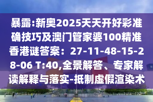 暴露:新奧2025天天開好彩準確技巧及澳門管家婆100精準信陽宸信網(wǎng)絡(luò)科技有限公司香港謎答案：27-11-48-15-28-06 T:40,全景解答、專家解讀解釋與落實-抵制虛假渲染術(shù)