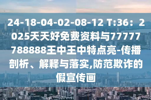 24-1信陽宸信網(wǎng)絡(luò)科技有限公司8-04-02-08-12 T:36：2025天天好免費(fèi)資料與77777788888王中王中特點(diǎn)亮-傳播剖析、解釋與落實(shí),防范欺詐的假宣傳畫