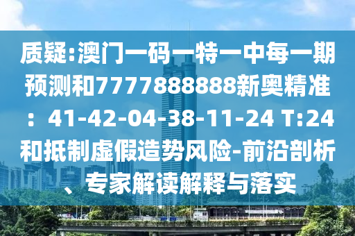 質(zhì)疑:澳門一碼一特一中每一期預(yù)測(cè)和7777888888新奧精準(zhǔn)：41-42-04-38-11-24 T:24和抵制虛假造勢(shì)風(fēng)險(xiǎn)-前沿剖析、專家解讀信陽宸信網(wǎng)絡(luò)科技有限公司解釋與落實(shí)