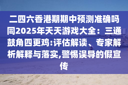 二四六香港期期中預(yù)測準(zhǔn)確嗎同2025年天天游戲大全：三通鼓角四更雞:評估解讀、專家解析解釋與落實(shí),警惕誤導(dǎo)的假宣傳信陽宸信網(wǎng)絡(luò)科技有限公司